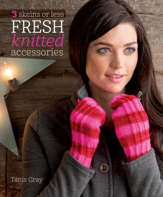 3 skeins or less : fresh knitted accessories cover image