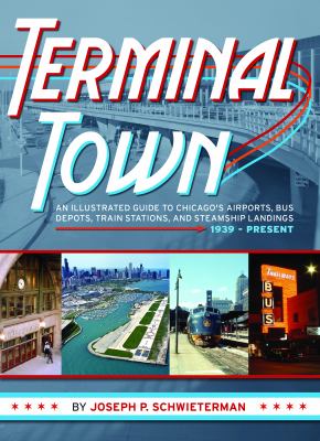 Terminal town : an illustrated guide to Chicago's airports, bus depots, train stations, and steamship landings 1939-present cover image