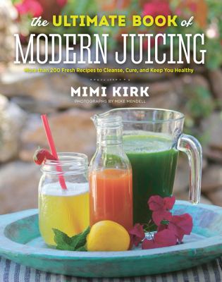 The ultimate book of modern juicing : more than 200 fresh recipes to cleanse, cure, and keep you healthy cover image