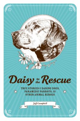 Daisy to the rescue : true stories of daring dogs, paramedic parrots, and other animal heroes cover image