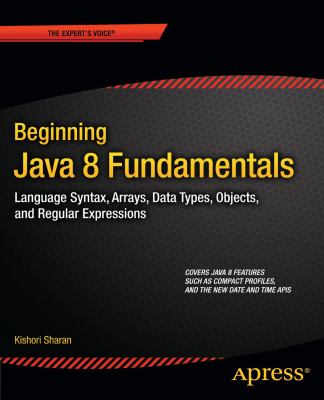 Beginning Java 8 fundamentals : language syntax, arrays, data types, objects, and regular expressions cover image