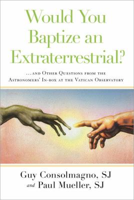 Would you baptize an extraterrestrial? : ...and other questions from the astronomers' in-box at the Vatican Observatory cover image