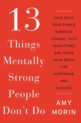13 things mentally strong people don't do : take back your power, embrace change, face your fears, and train your brain for happiness and success cover image