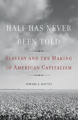 The half has never been told : slavery and the making of American capitalism cover image