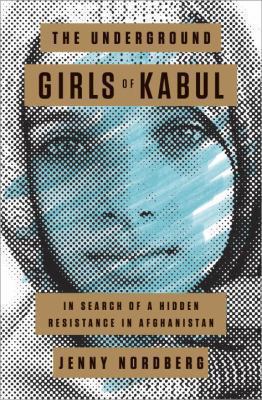 The underground girls of Kabul : in search of a hidden resistance in Afghanistan cover image