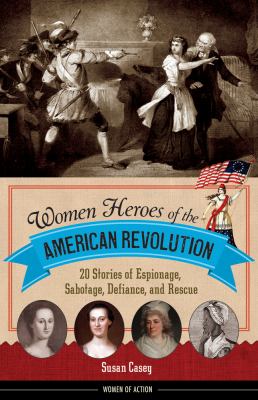 Women heroes of the American Revolution : 20 stories of espionage, sabotage, defiance, and rescue cover image