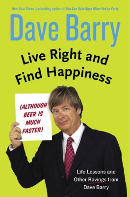 Live right and find happiness (although beer is much faster) : life lessons and other ravings from Dave Barry cover image
