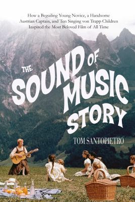 The sound of music story : how a beguiling young novice, a handsome Austrian captain, and ten singing Von Trapp children inspired the most beloved film of all time cover image