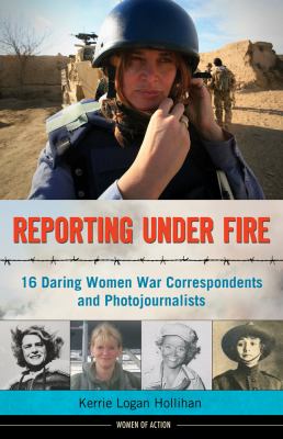 Reporting under fire : 16 daring women war correspondents and photojournalists cover image