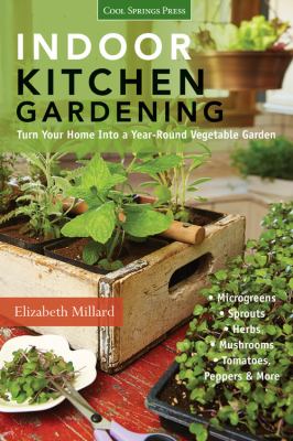Indoor kitchen gardening : turn your home into a year-round vegetable garden: microgreens - sprouts - herbs - mushrooms - tomatoes, peppers & more cover image