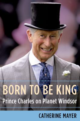 Born to be king : Prince Charles on planet Windsor cover image
