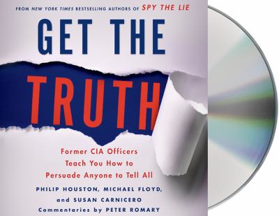 Get the truth former CIA officers teach you how to persuade anyone to tell all cover image