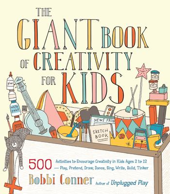 The giant book of creativity for kids : 500 activities to encourage creativity in kids ages 2 to 12 : play, pretend, draw, dance, sing, write, build, tinker cover image