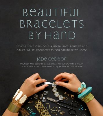 Beautiful bracelets by hand : seventy-five one-of-a-kind baubles, bangles and other wrist adornments you can make at home cover image