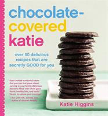 Chocolate-covered Katie : over 80 delicious recipes that are secretly good for you cover image