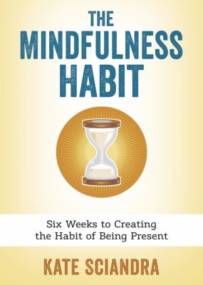 The mindfulness habit : six weeks to creating the habit of being present cover image