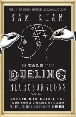 The tale of the dueling neurosurgeons the history of the human brain as revealed by true stories of trauma, madness, and recovery cover image cdn