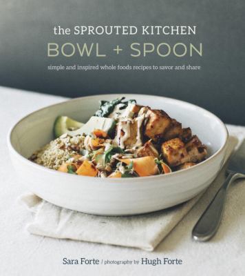 The sprouted kitchen bowl + spoon : simple and inspired whole foods recipes to savor and share cover image