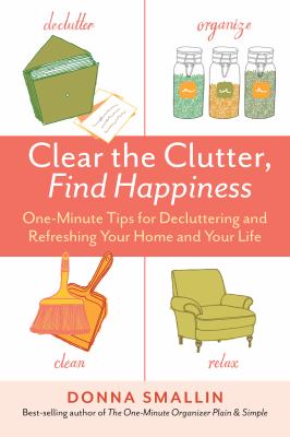 Clear the clutter, find happiness one-minute tips for decluttering and refreshing your home and your life cover image