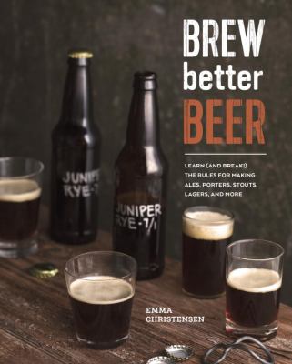 Brew better beer : learn (and break) the rules for making IPAs, sours, pilsners, stouts, and more cover image