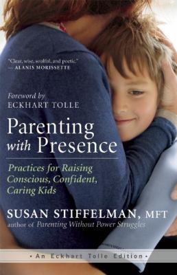Parenting with presence : practices for raising conscious, confident, caring kids cover image