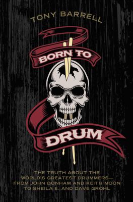 Born to drum : the truth about the world's greatest drummers--from John Bonham and Keith Moon to Sheila E. and Dave Grohl cover image