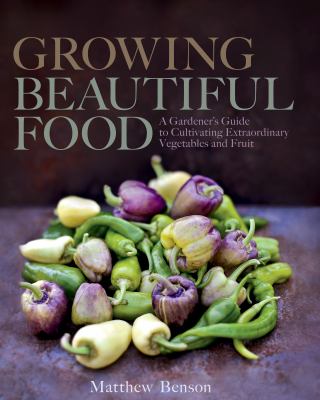 Growing beautiful food : a gardener's guide to cultivating extraordinary vegetables and fruit cover image