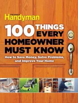 100 things every homeowner must know : how to save money, solve problems, and improve your home cover image