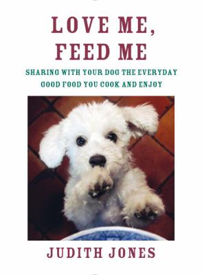 Love me, feed me : sharing with your dog the everyday good food you cook and enjoy cover image