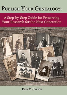 Publish your genealogy : a step-by-step guide for preserving your research for the next generation cover image