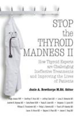 Stop the thyroid madness. II : how thyroid experts are challenging ineffective treatments and improving the lives of patients cover image