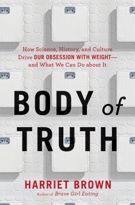 Body of truth how science, history, and culture drive our obsession with weight--and what we can do about it cover image