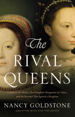 The rival queens : Catherine de' Medici, her daughter Marguerite de Valois, and the betrayal that ignited a kingdom cover image