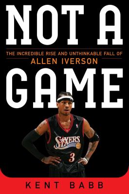 Not a game : the incredible rise and unthinkable fall of Allen Iverson  cover image cdn
