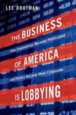 The business of America is lobbying : how corporations became politicized and politics became more corporate cover image