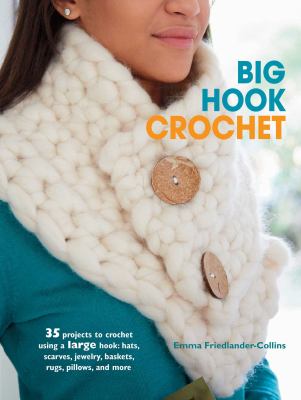Big hook crochet : 35 projects to crochet using a large hook : hats, scarves, jewelry, baskets, rugs, pillows, and more cover image