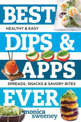 Best dips & apps ever : fun and easy spreads, snacks and savory bites  cover image cdn