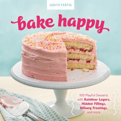 Bake happy 100 playful desserts with rainbow layers, hidden fillings, billowy frostings, and more cover image