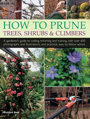 How to prune trees, shrubs & climbers : a gardener's guide to cutting, trimming and training, with over 650 photographs and illustrations, and practical, easy-to-follow advice cover image