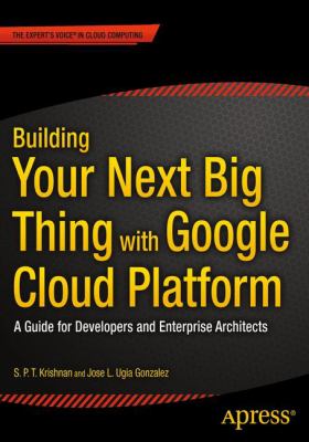 Building your next big thing with google cloud platform : a guide for developers and enterprise architects cover image