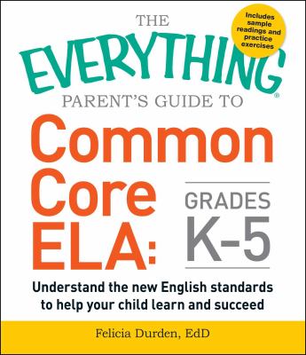 The everything parent's guide to Common Core ELA, grades K-5 : understand the new English standards to help your child learn and succeed cover image
