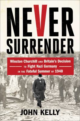 Never surrender : Winston Churchill and Britain's decision to fight Nazi Germany in the fateful summer of 1940 cover image