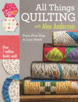 All things quilting with Alex Anderson : from first step to last stitch cover image