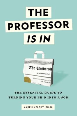 The professor is in : the essential guide to turning your Ph.D. into a job cover image