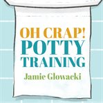 Oh crap! potty training everything modern parents need to know to do it once and do it right  cover image cdn