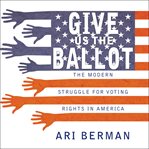 Give us the ballot the modern struggle for voting rights in America  cover image cdn