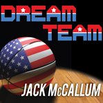 Dream team how michael, magic, larry, charles, and the greatest team of all time conquered the world and changed the game of basketball forever  cover image cdn