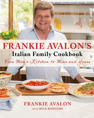 Frankie Avalon's Italian family cookbook : from mom's kitchen to mine to yours cover image