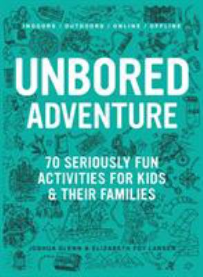 Unbored adventure : 70 seriously fun activities for kids & their families cover image