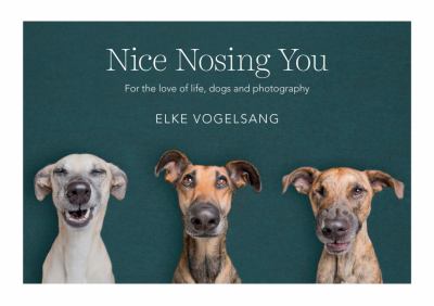 Nice nosing you : for the love of life, dogs and photography cover image